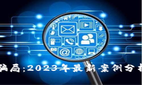揭秘区块链骗局：2023年最新案例分析与防范指南