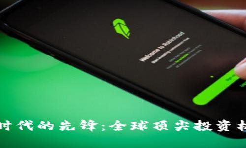 探索区块链时代的先锋：全球顶尖投资机构全面解析