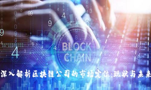 深入解析区块链公司的市场定位：现状与未来