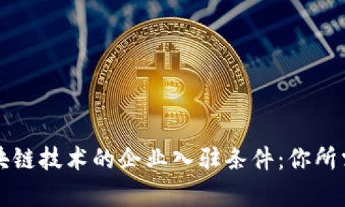 深入解析区块链技术的企业入驻条件：你所需了解的一切