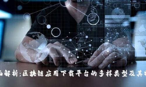 全面解析：区块链应用下载平台的多样类型及其特性