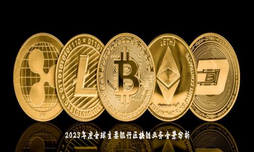 2023年度全球主要银行区块链业务全景分析