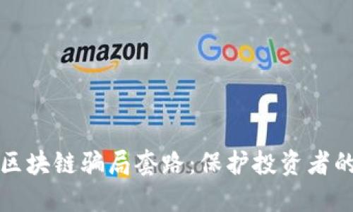 揭秘币圈区块链骗局套路：保护投资者的必读指南