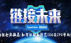 揭秘区块链打新骗局：如何识别和防范ICO及IPO中