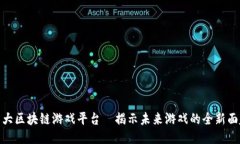 十大区块链游戏平台—揭示未来游戏的全新面貌