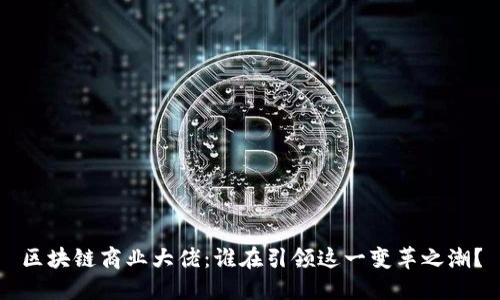 区块链商业大佬：谁在引领这一变革之潮？