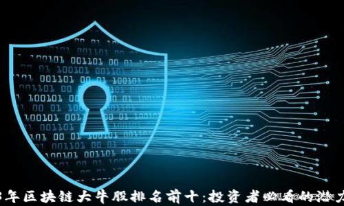 
2023年区块链大牛股排名前十：投资者必看的潜力巨头