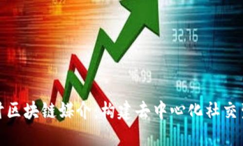 : 深入探讨区块链媒介：构建去中心化社交生态的未来
