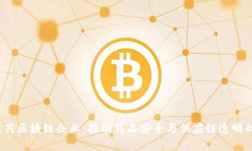  深入探索医药区块链企业：推动药品安全与供应链透明的新科技前沿