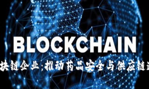  深入探索医药区块链企业：推动药品安全与供应链透明的新科技前沿