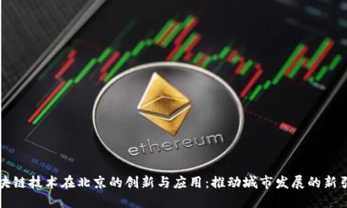 区块链技术在北京的创新与应用：推动城市发展的新引擎