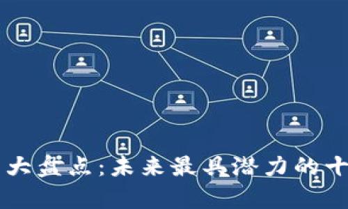 区块链技术好项目大盘点：未来最具潜力的十大区块链项目分析