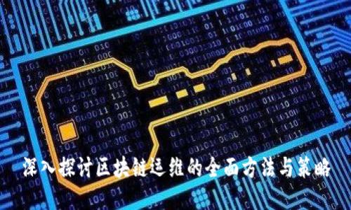 深入探讨区块链运维的全面方法与策略