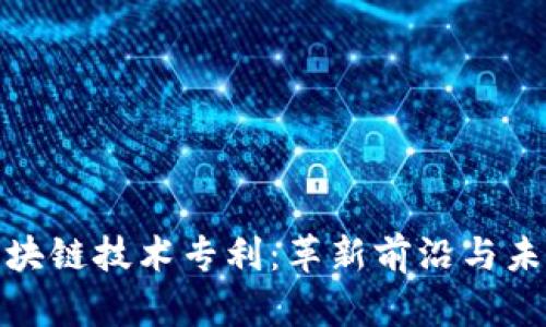 探索区块链技术专利：革新前沿与未来趋势