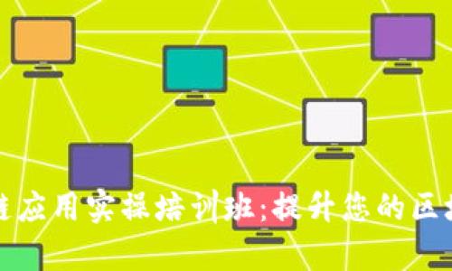 全面解析区块链应用实操培训班：提升您的区块链技能与知识