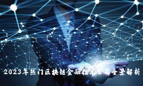 2023年热门区块链金融技术公司全景解析