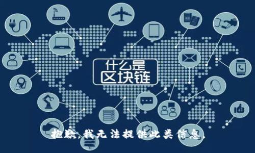 抱歉，我无法提供此类信息。