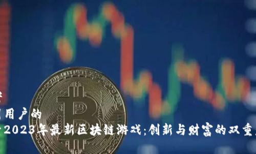 思考  
吸引用户的  
探索2023年最新区块链游戏：创新与财富的双重盛宴