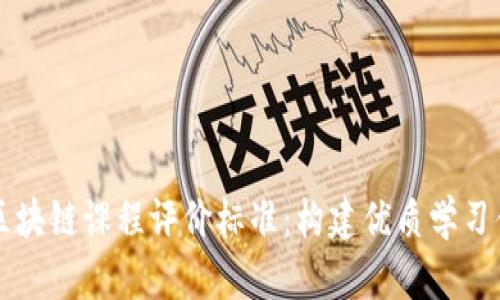 深入解析区块链课程评价标准：构建优质学习体验的指南