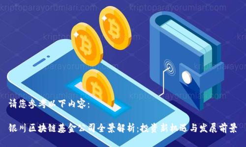 请您参考以下内容：

银川区块链基金公司全景解析：投资新机遇与发展前景
