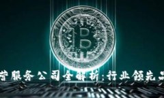 顶尖区块链运营服务公司全解析：行业领先品牌