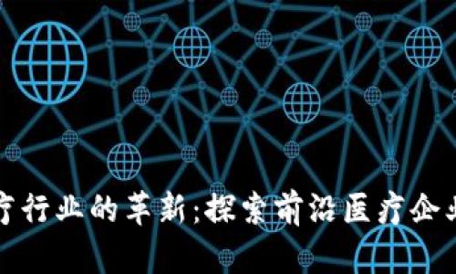 区块链在医疗行业的革新：探索前沿医疗企业与应用实例