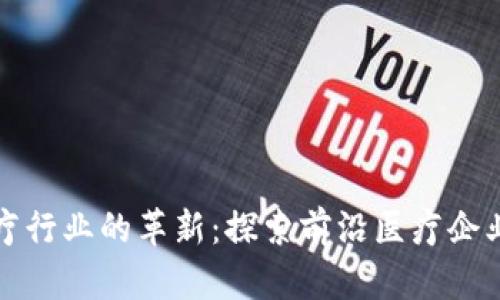 区块链在医疗行业的革新：探索前沿医疗企业与应用实例