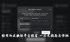 好用的区块链平台推荐：一站式指南与评测