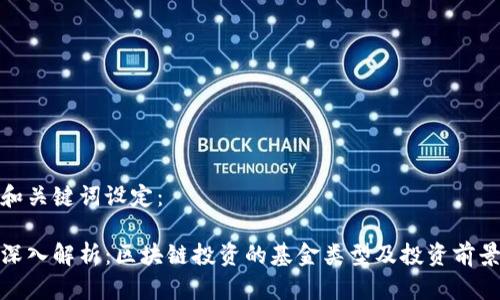 和关键词设定：

深入解析：区块链投资的基金类型及投资前景