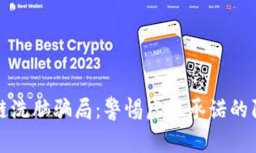 揭露区块链洗脑骗局：警惕虚假承诺的陷阱与教训