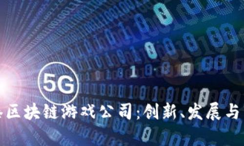 探索香港区块链游戏公司：创新、发展与市场前景