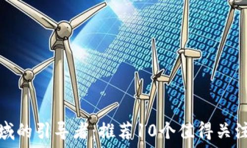   
区块链领域的引导者：推荐10个值得关注的公众号