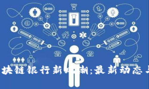 2023年中国区块链银行新风潮：最新动态与未来趋势分析