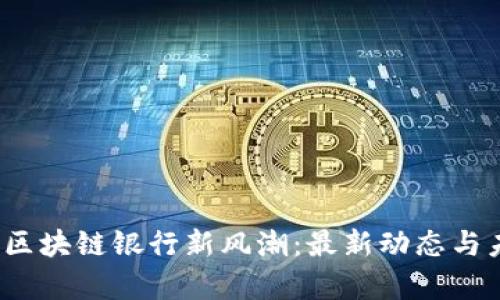 2023年中国区块链银行新风潮：最新动态与未来趋势分析