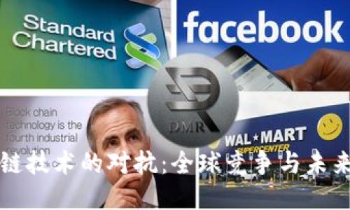 区块链技术的对抗：全球竞争与未来趋势