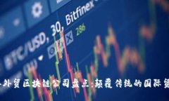 : 2023年外贸区块链公司盘点：颠覆传统的国际贸