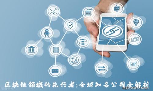  
区块链领域的先行者：全球知名公司全解析