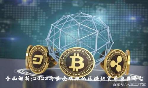 全面解析：2023年最受欢迎的区块链货币交易平台