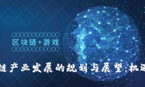 2023年中国区块链产业发展的规划与展望：机遇、挑战与全景解读