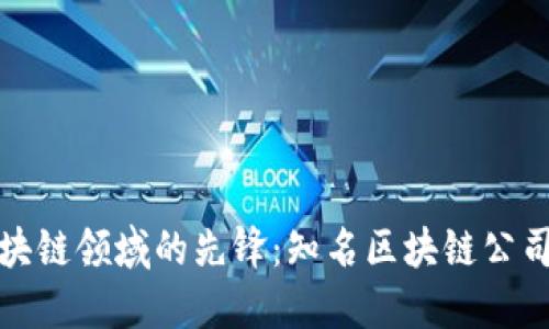 探索区块链领域的先锋：知名区块链公司大盘点