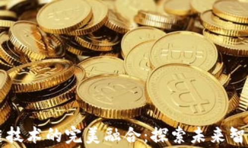 
智能电器与区块链技术的完美融合：探索未来智能家居的无限可能