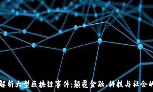   
全面解析大型区块链事件：颠覆金融、科技与社会的未来