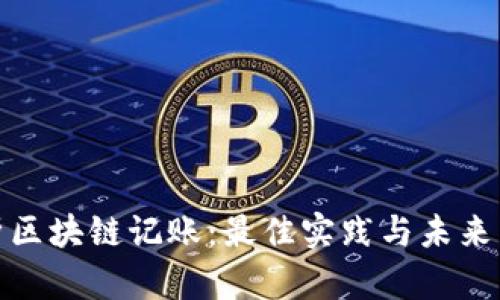 全面解析区块链记账：最佳实践与未来发展建议