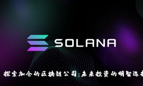 : 探索加仓的区块链公司：未来投资的明智选择
