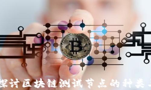 
深入探讨区块链测试节点的种类与应用