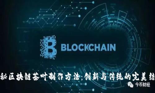 揭秘区块链茶叶制作方法：创新与传统的完美结合