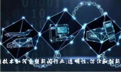 区块链技术如何重塑新闻行业：透明性、信任和