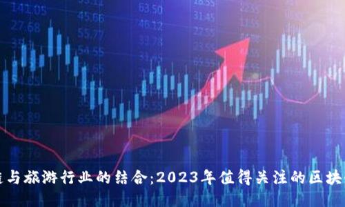 探索区块链与旅游行业的结合：2023年值得关注的区块链旅游公司