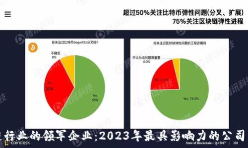   
当前区块链行业的领军企业：2023年最具影响力的公司与技术创新