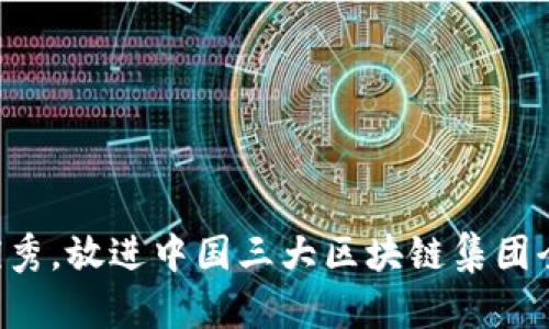 思考一个吸引用户查看且详细全面的优秀，放进中国三大区块链集团全景分析：李克强与其影响力的深度解读